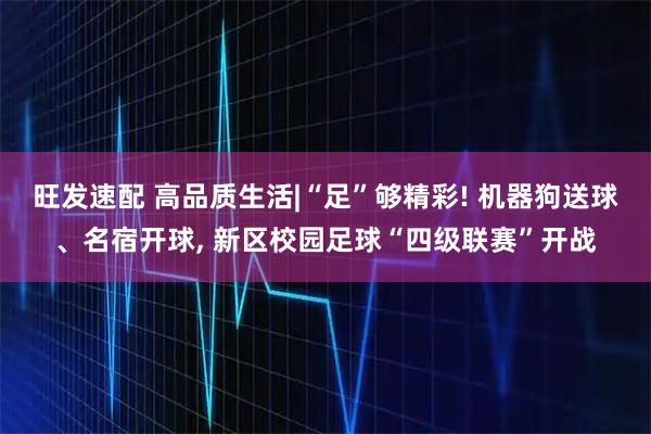 旺发速配 高品质生活|“足”够精彩! 机器狗送球、名宿开球, 新区校园足球“四级联赛”开战