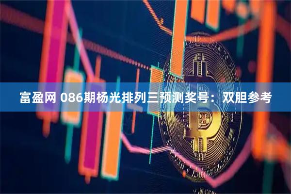富盈网 086期杨光排列三预测奖号：双胆参考